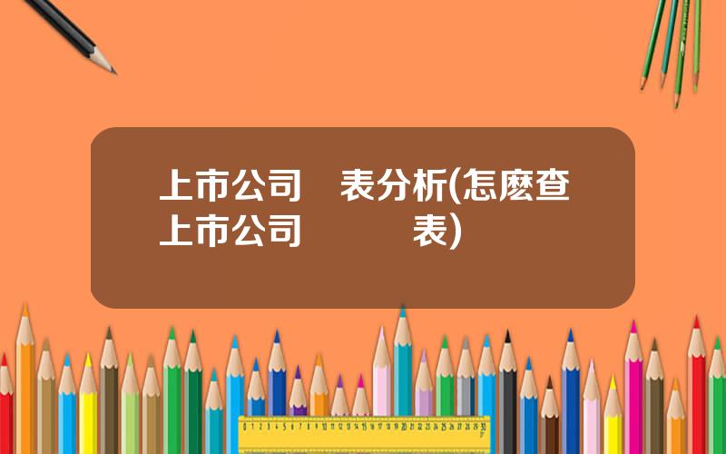 上市公司報表分析(怎麽查上市公司財務報表)