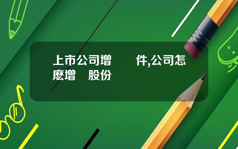 上市公司增發條件,公司怎麽增發股份