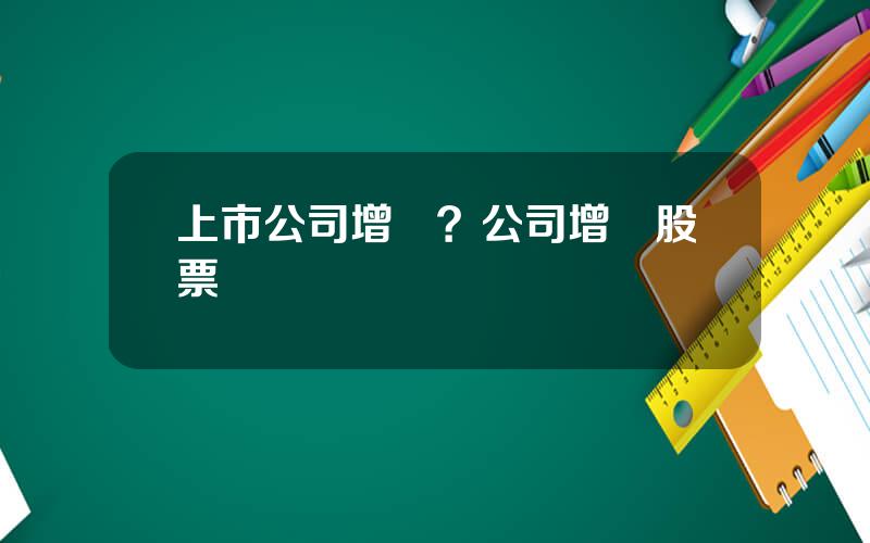 上市公司增資？公司增資股票會漲嗎