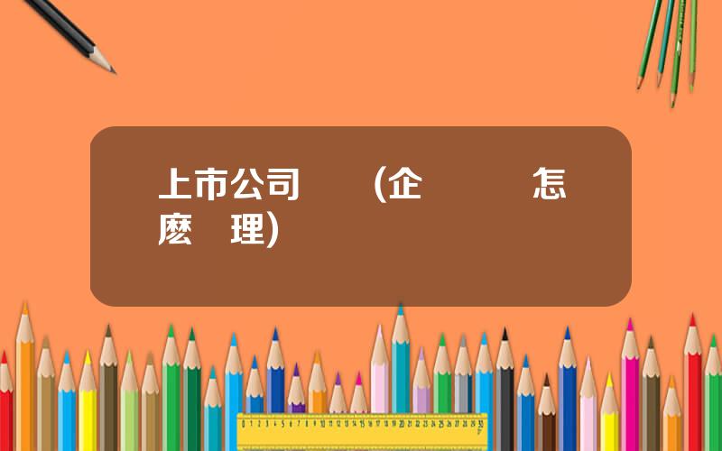 上市公司壞賬(企業壞賬怎麽処理)