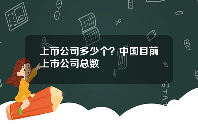 上市公司多少个？中国目前上市公司总数