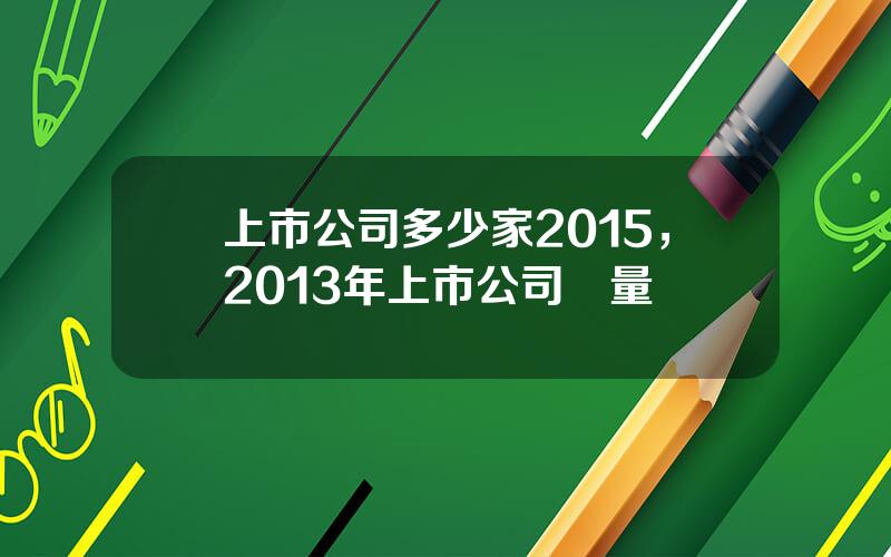 上市公司多少家2015，2013年上市公司數量