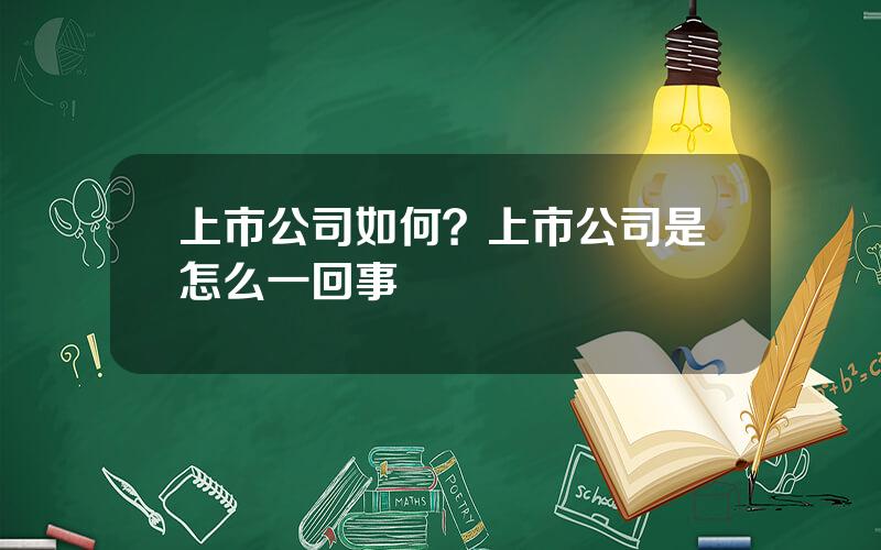 上市公司如何？上市公司是怎么一回事