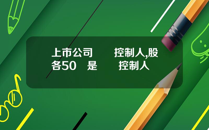 上市公司實際控制人,股權各50誰是實際控制人