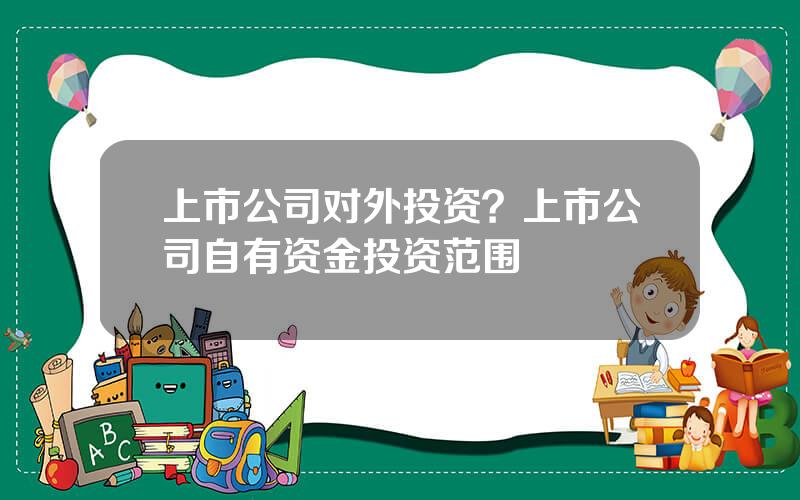 上市公司对外投资？上市公司自有资金投资范围