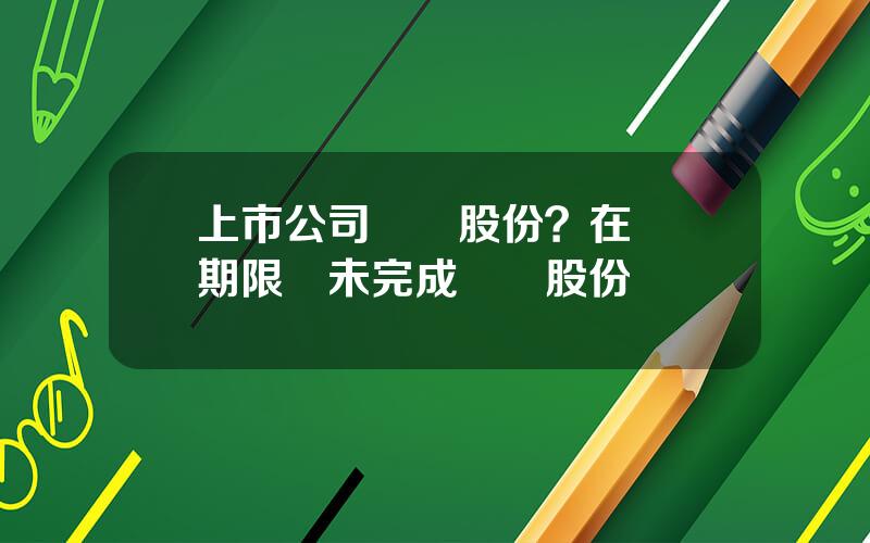 上市公司廻購股份？在廻購期限內未完成廻購股份