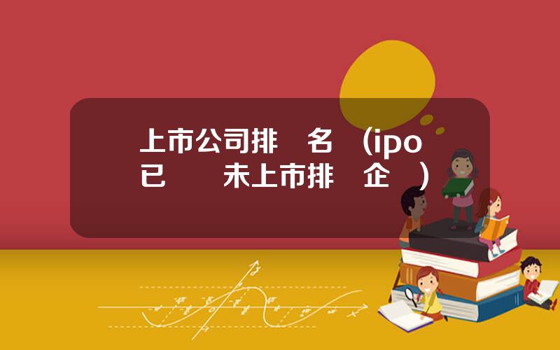 上市公司排隊名單(ipo已過會未上市排隊企業)