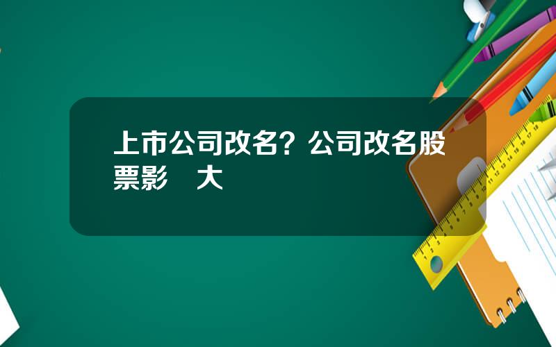 上市公司改名？公司改名股票影響大嗎