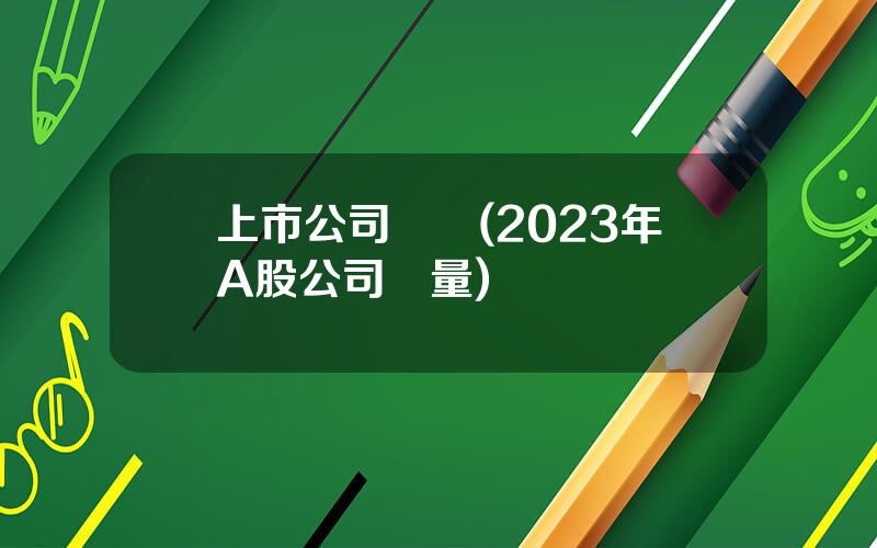 上市公司數據(2023年A股公司數量)