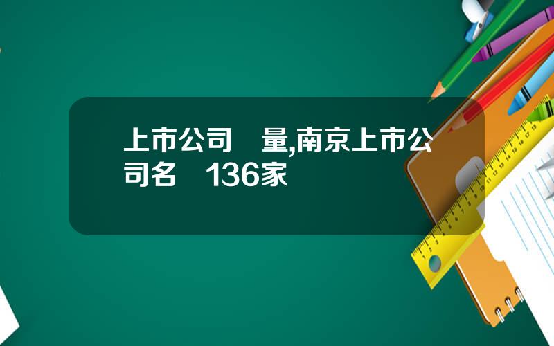上市公司數量,南京上市公司名單136家