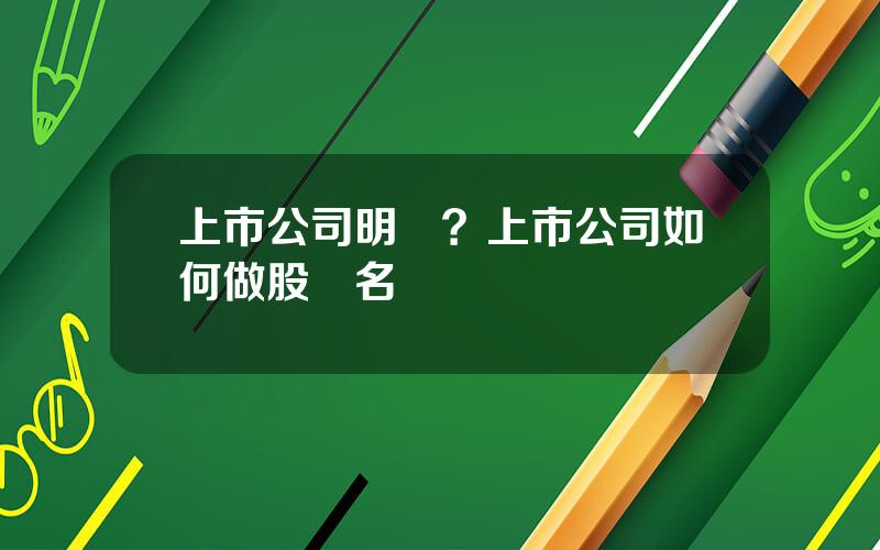 上市公司明細？上市公司如何做股東名冊