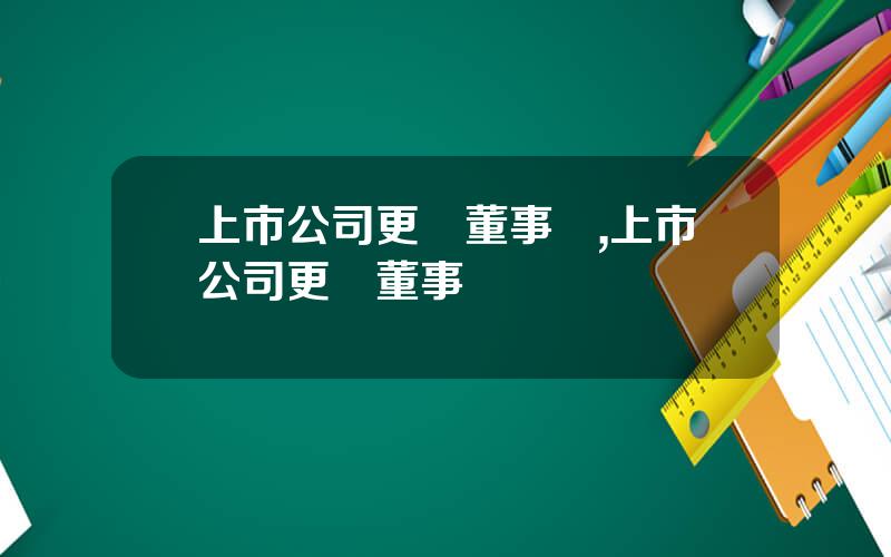 上市公司更換董事長,上市公司更換董事