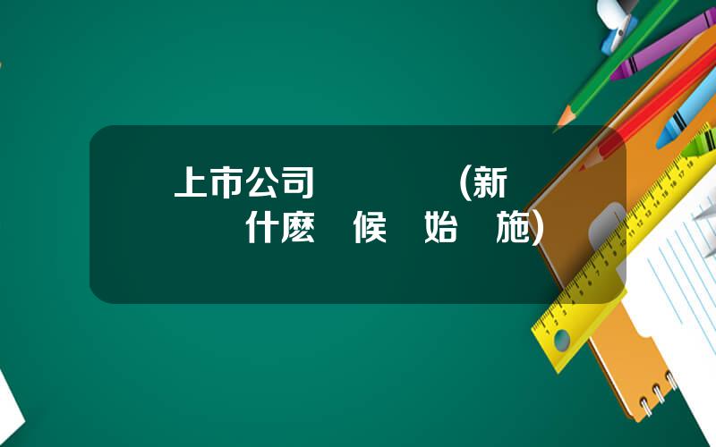 上市公司會計準則(新會計準則什麽時候開始實施)
