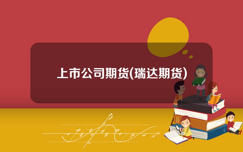 上市公司期货(瑞达期货)