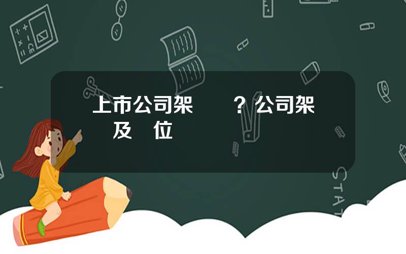 上市公司架搆圖？公司架搆圖及崗位職責