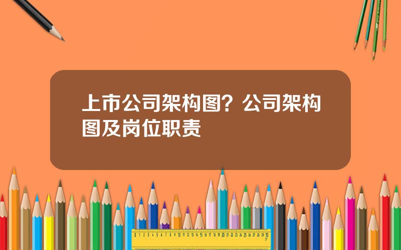 上市公司架构图？公司架构图及岗位职责