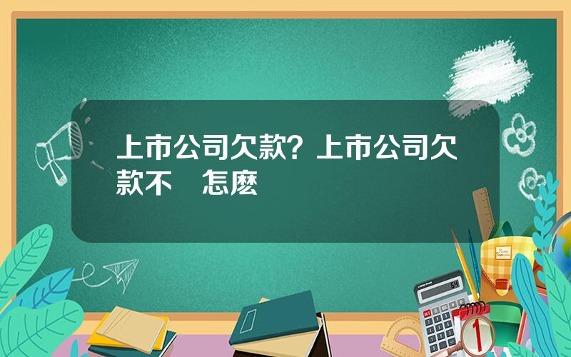 上市公司欠款？上市公司欠款不還怎麽辦