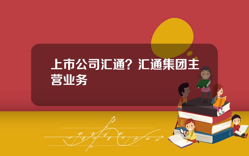 上市公司汇通？汇通集团主营业务