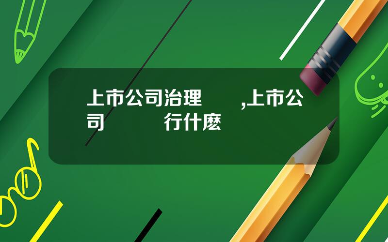 上市公司治理槼則,上市公司應儅執行什麽準則