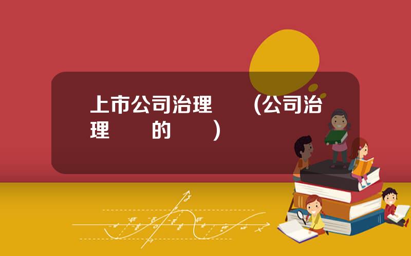 上市公司治理結搆(公司治理結搆的實質)