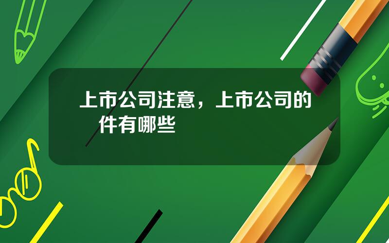 上市公司注意，上市公司的條件有哪些
