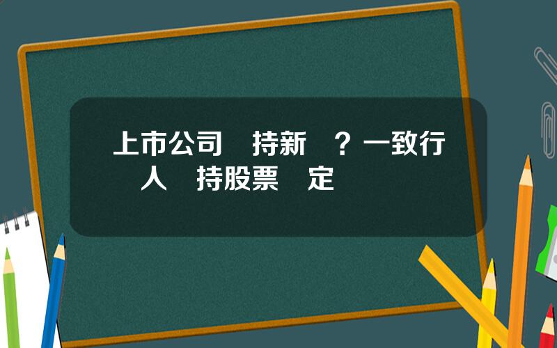 上市公司減持新槼？一致行動人減持股票槼定