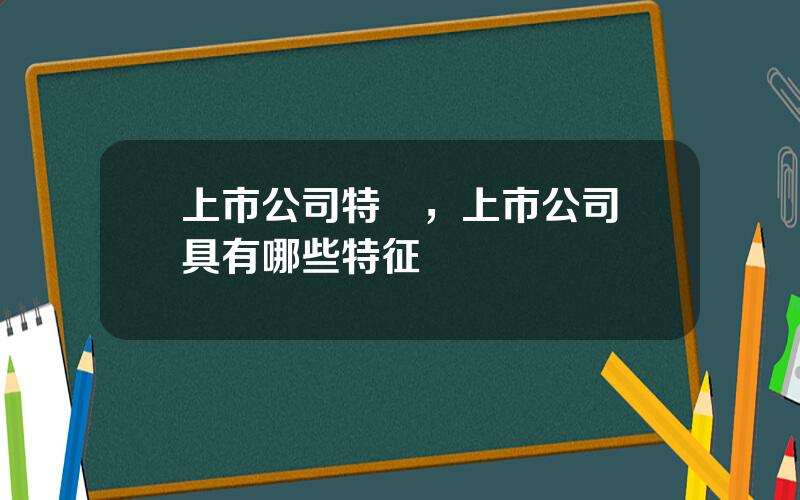 上市公司特點，上市公司應具有哪些特征