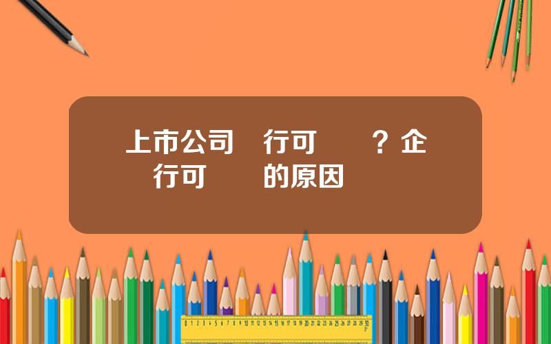 上市公司發行可轉債？企業發行可轉債的原因