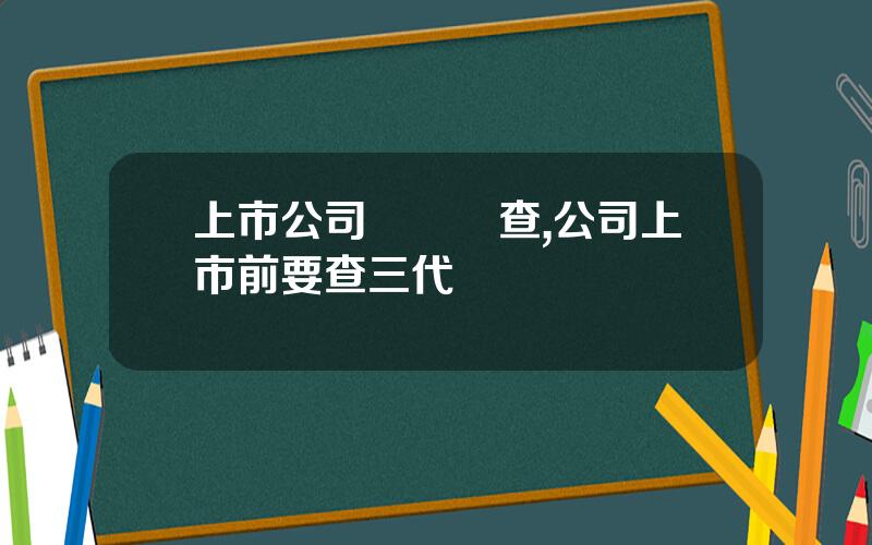 上市公司盡職調查,公司上市前要查三代親屬