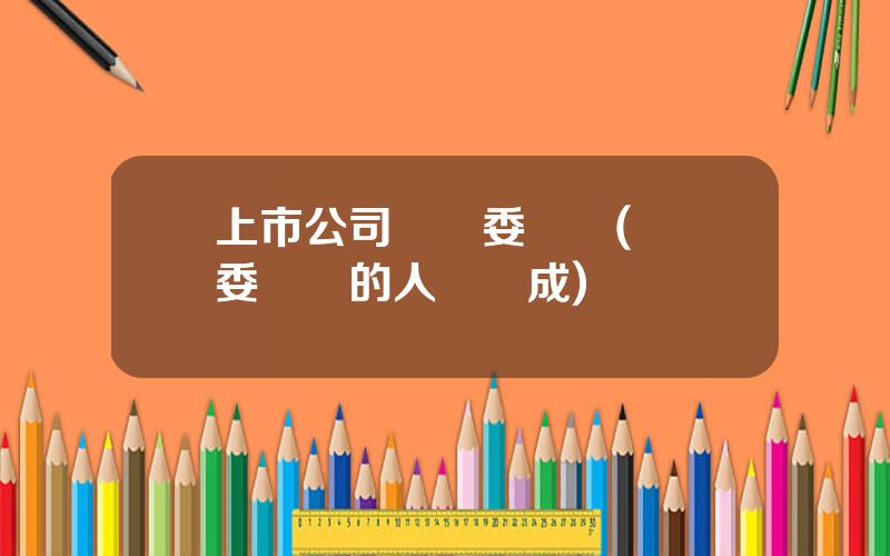 上市公司讅計委員會(讅計委員會的人員搆成)