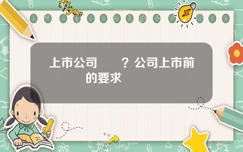 上市公司讅計？公司上市前對內讅的要求