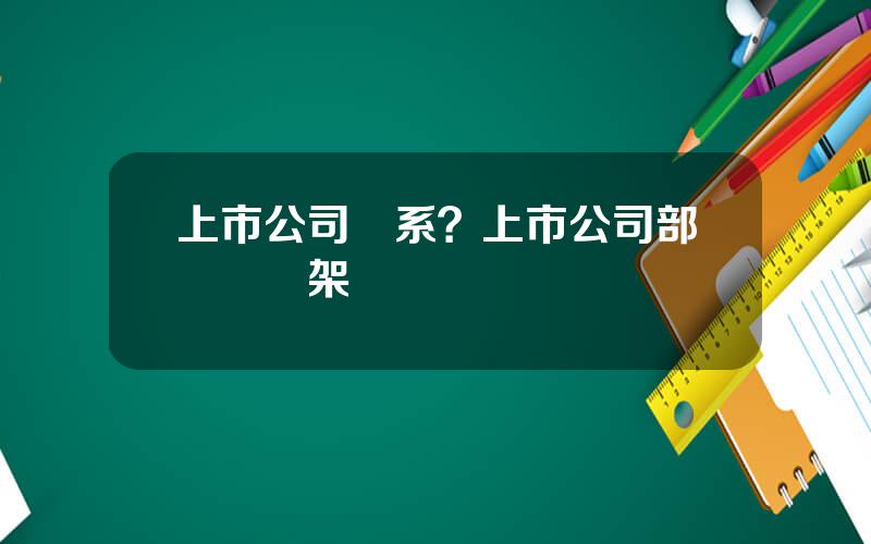 上市公司躰系？上市公司部門組織架搆