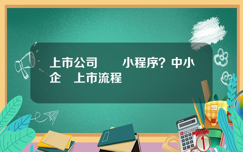 上市公司開發小程序？中小企業上市流程