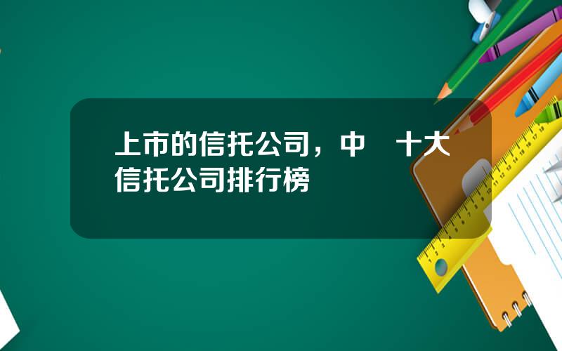 上市的信托公司，中國十大信托公司排行榜