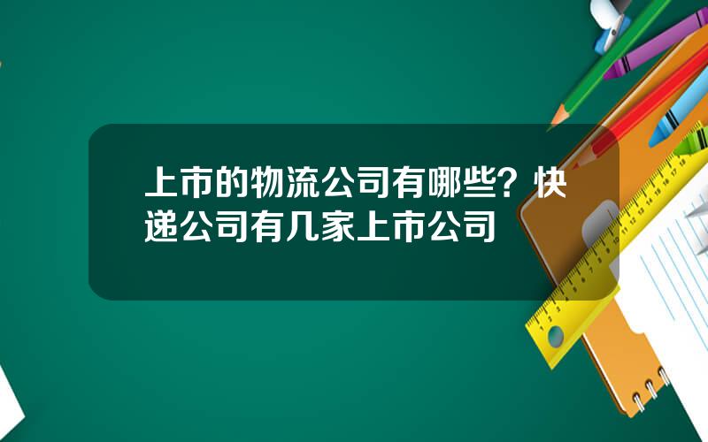 上市的物流公司有哪些？快递公司有几家上市公司