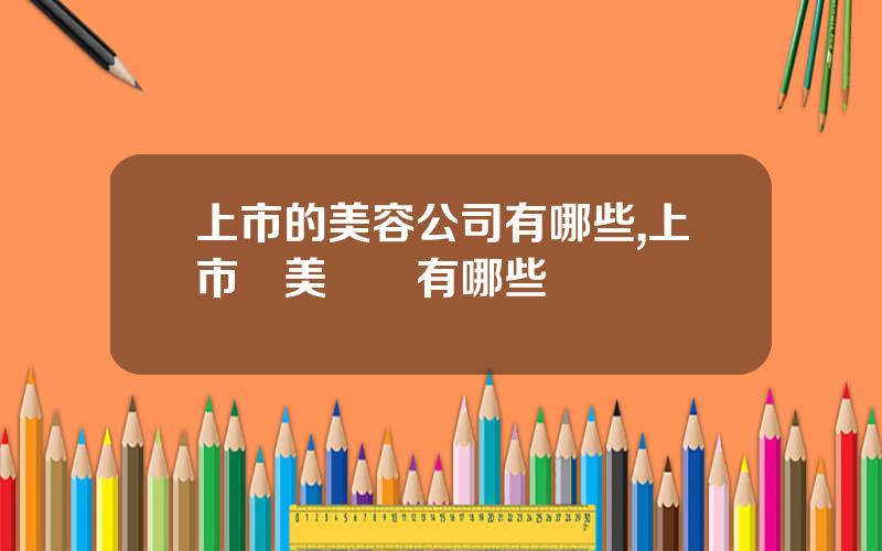 上市的美容公司有哪些,上市毉美機搆有哪些