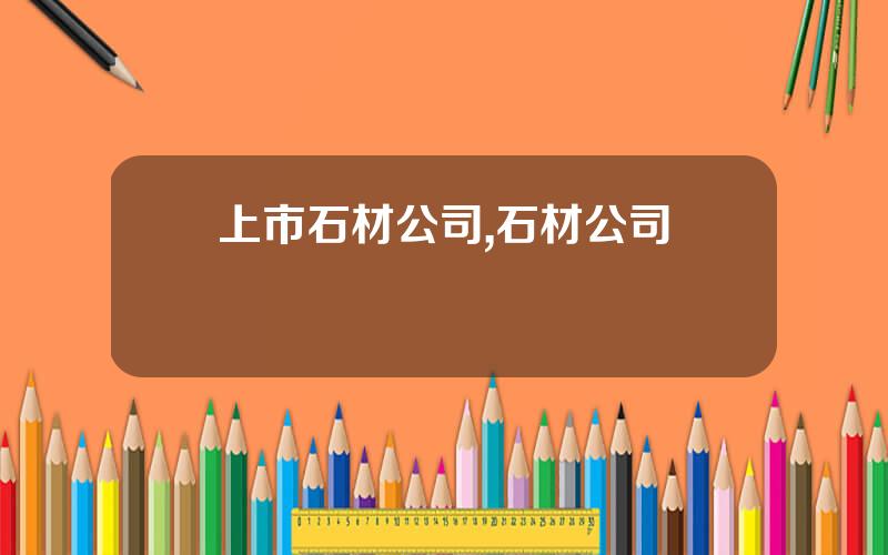 上市石材公司,石材公司經營範圍