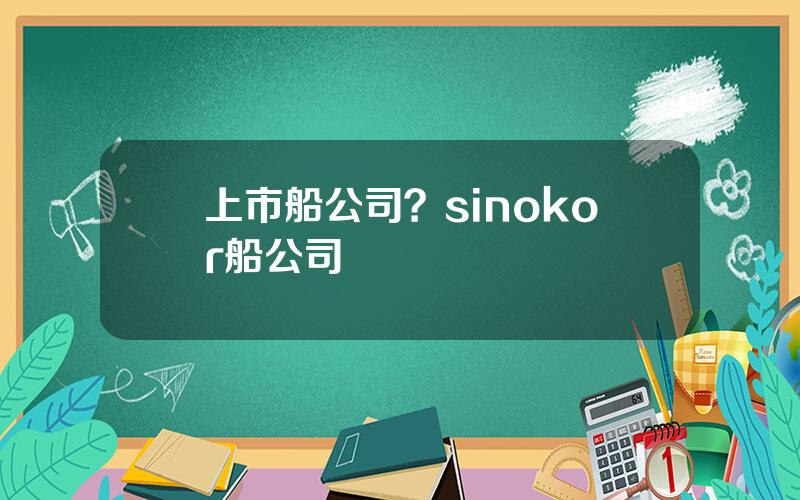 上市船公司？sinokor船公司