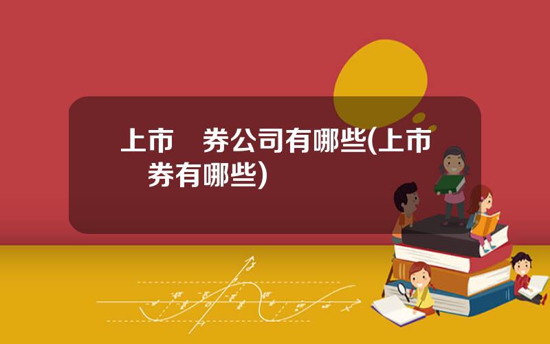 上市証券公司有哪些(上市証券有哪些)