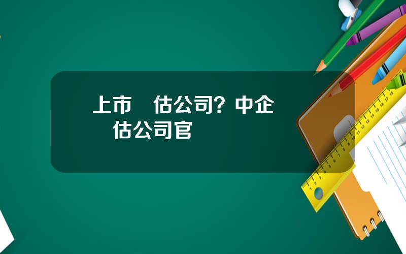 上市評估公司？中企華資産評估公司官網