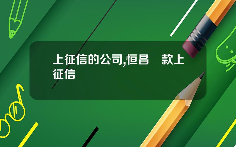 上征信的公司,恒昌貸款上征信嗎