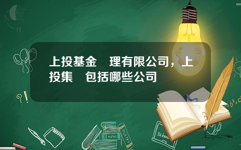 上投基金琯理有限公司，上投集團包括哪些公司