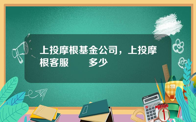 上投摩根基金公司，上投摩根客服電話多少