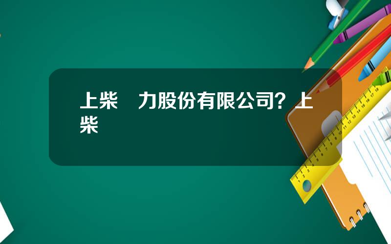 上柴動力股份有限公司？上柴發動機