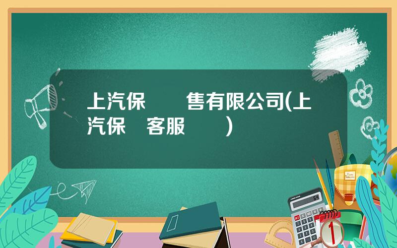 上汽保險銷售有限公司(上汽保險客服電話)