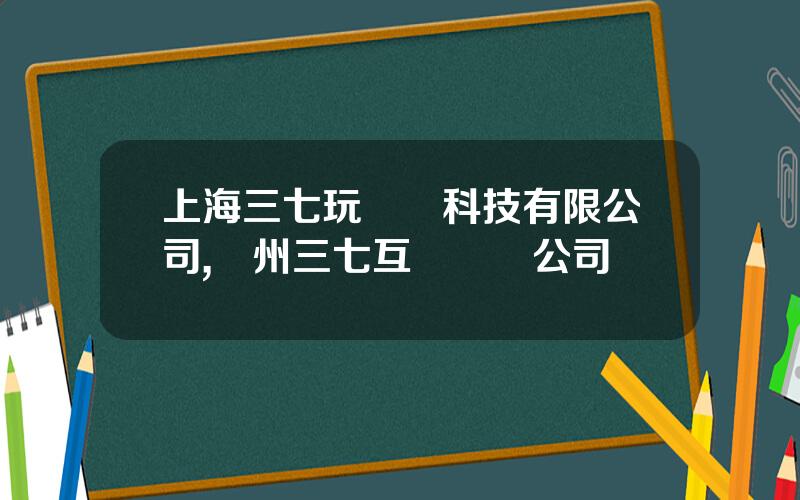 上海三七玩網絡科技有限公司,廣州三七互娛遊戯公司