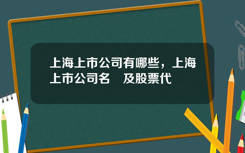 上海上市公司有哪些，上海上市公司名單及股票代碼
