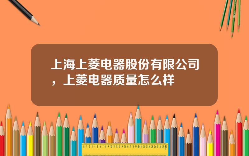 上海上菱电器股份有限公司，上菱电器质量怎么样