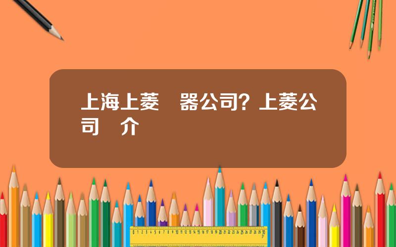 上海上菱電器公司？上菱公司簡介