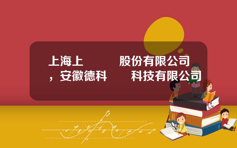 上海上電電機股份有限公司，安徽德科電氣科技有限公司